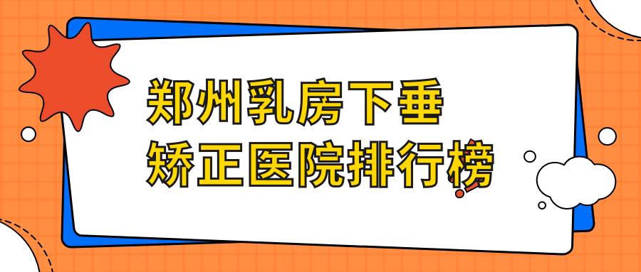 鄭州乳房下垂矯正醫(yī)院排行榜價目單總覽！公辦、私立都有