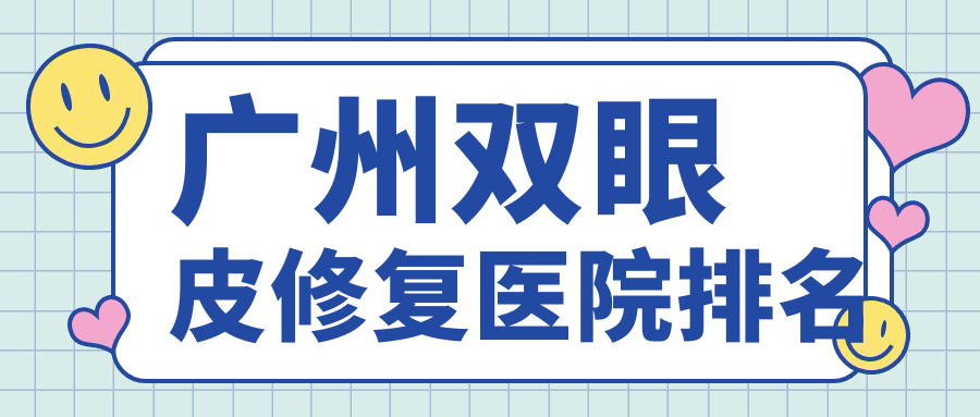 廣州雙眼皮修復(fù)好的醫(yī)院排名，親們真實評價醫(yī)院分享