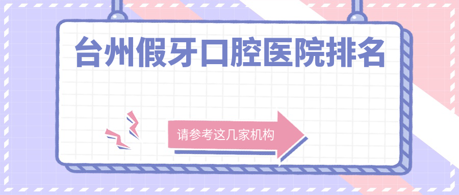 臺州假牙好的假牙醫(yī)院排行榜top10強，它們活動義齒/義齒/義齒好還便宜