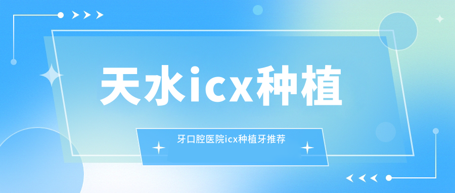 天水icx種植牙口腔醫(yī)院icx種植牙推薦