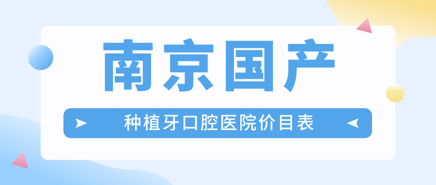 南京國(guó)產(chǎn)種植牙口腔醫(yī)院價(jià)目表