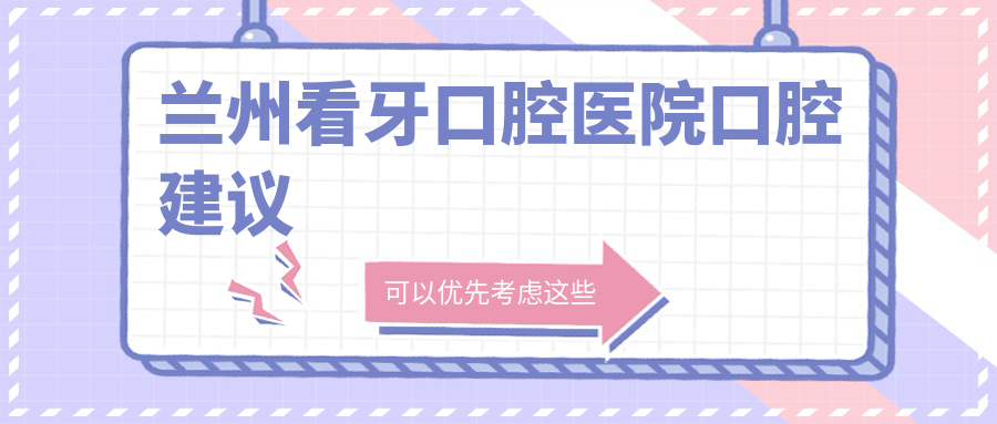 蘭州看牙口腔醫(yī)院口腔建議