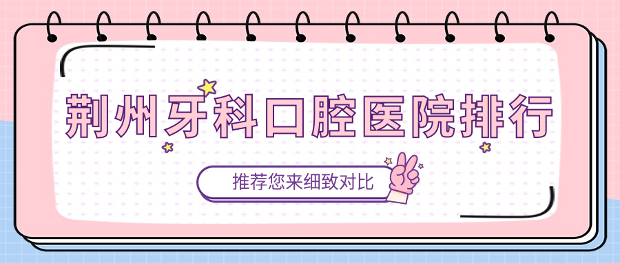 荊州牙科醫(yī)生排名榜top10哪幾位效果比較好好還便宜