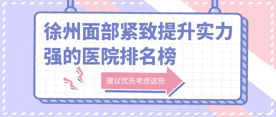 揭曉！徐州面部緊致提升實(shí)力強(qiáng)的醫(yī)院排名榜|前十名介紹,有幾家是公辦