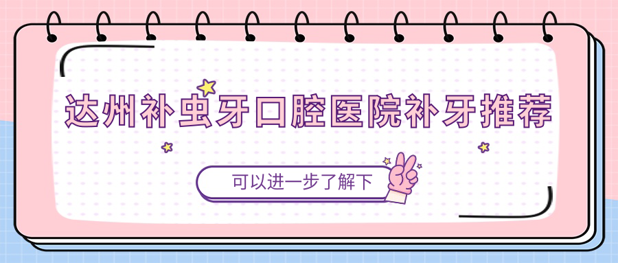 達(dá)州補(bǔ)蟲牙口腔醫(yī)院補(bǔ)牙推薦