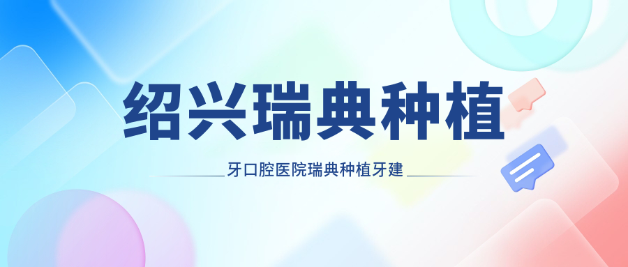 紹興瑞典種植牙口腔醫(yī)院瑞典種植牙建議