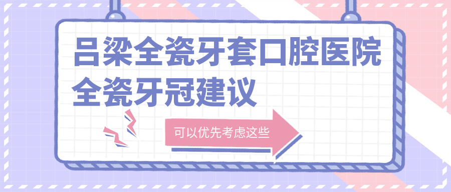 呂梁全瓷牙套口腔醫(yī)院全瓷牙冠建議