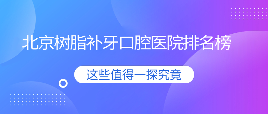 北京樹脂補(bǔ)牙好的樹脂補(bǔ)牙醫(yī)院排名榜單十大強(qiáng)，它們樹脂補(bǔ)牙/嵌體補(bǔ)牙/樹脂補(bǔ)牙好還便宜