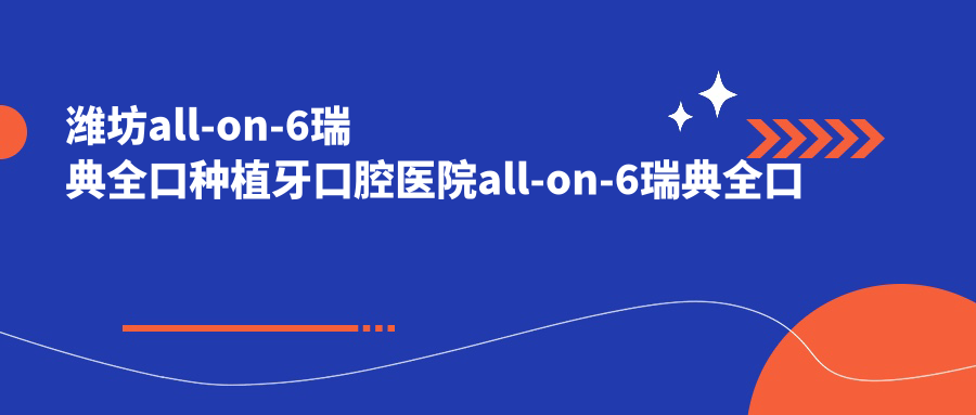 濰坊all-on-6瑞典全口種植牙口腔醫(yī)院all-on-6瑞典全口種植牙建議