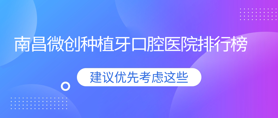 2024南昌微創(chuàng)種植牙醫(yī)院排行榜(排名榜單)丨江西南昌雅信口腔、浙江杭州科瓦齒科種植矯正中心（西溪天街店）、江西南昌嘉仁口腔等入選