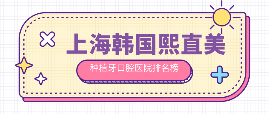 上海韓國熙直美種植牙哪家醫(yī)院好?上海汪波口腔診所、未央星貝口腔門診部韓國熙直美種植牙等top5心儀靠前