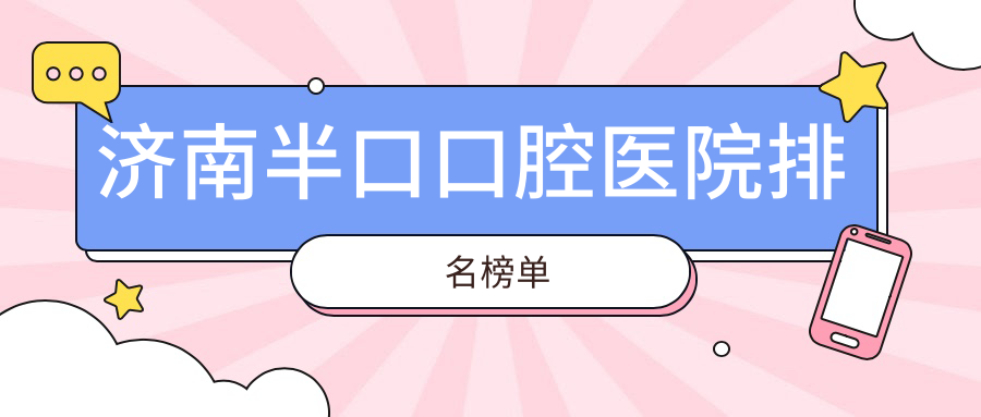 濟(jì)南半口醫(yī)院排名榜top10名有哪些，醫(yī)院聲譽(yù)測評&資料公布