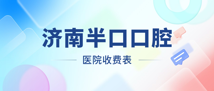 濟(jì)南半口口腔醫(yī)院收費(fèi)表