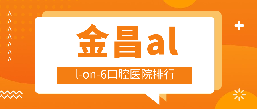 金昌all-on-6口腔醫(yī)院排行