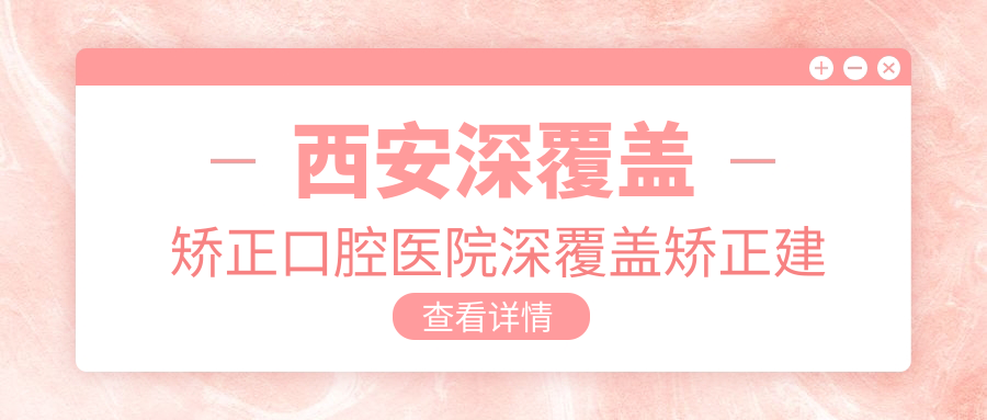 西安深覆蓋矯正口腔醫(yī)院深覆蓋矯正建議