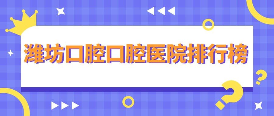 濰坊口腔口腔醫(yī)院排行榜