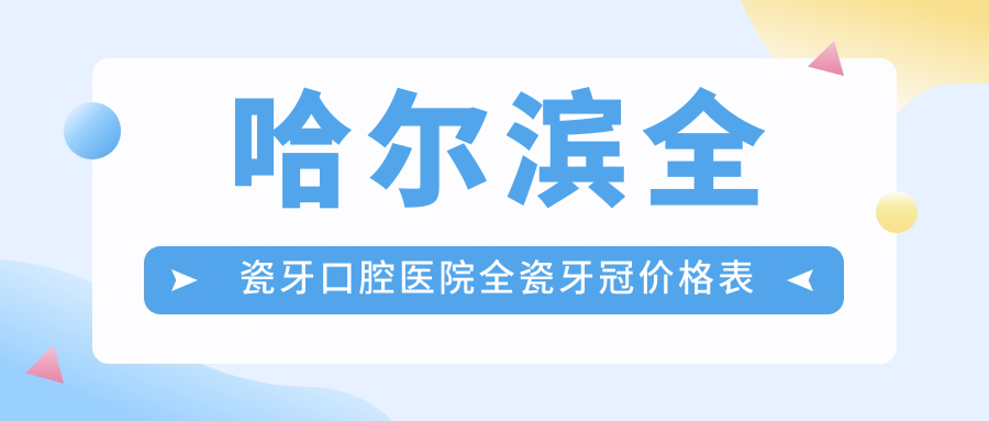 哈爾濱全瓷牙口腔醫(yī)院全瓷牙冠價格表