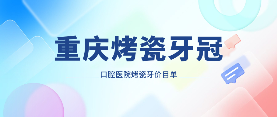 重慶烤瓷牙冠口腔醫(yī)院烤瓷牙價目單