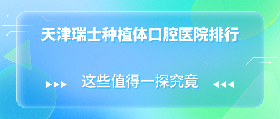 天津瑞士種植體哪家好?公開天津2024年天津有口皆碑牙科地址和費(fèi)用