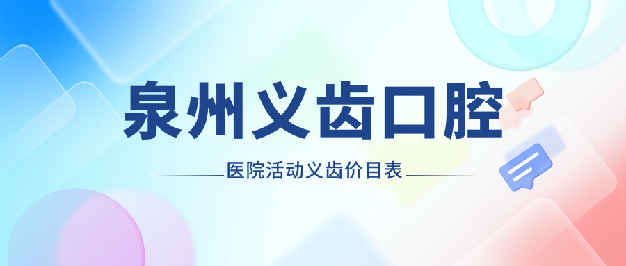 泉州義齒口腔醫(yī)院活動(dòng)義齒價(jià)目表