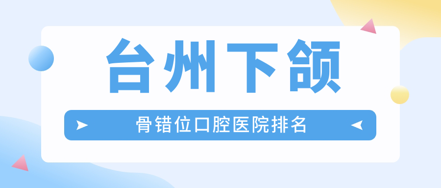 臺(tái)州附近下頜骨錯(cuò)位有這10家~牙科地址都重新整理出來了快收藏~
