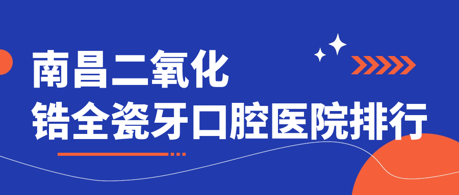 南昌二氧化鋯全瓷牙口腔醫(yī)院排行
