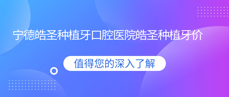 寧德皓圣種植牙口腔醫(yī)院皓圣種植牙價格表