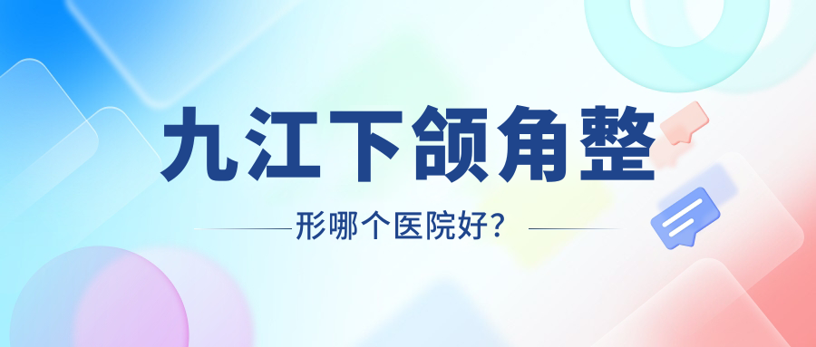 九江下頜角整形哪個(gè)醫(yī)院好？實(shí)力聲譽(yù)比較:瑞麗/圣嘉麗/臺(tái)美等5家