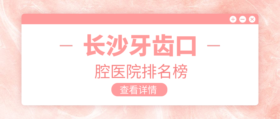 長(zhǎng)沙雨花區(qū)牙齒哪里好還便宜,十大揭曉還包含具體價(jià)格表