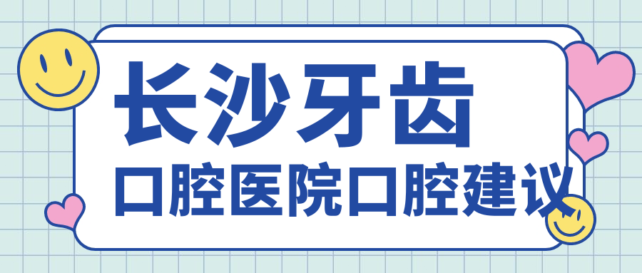 長(zhǎng)沙牙齒口腔醫(yī)院口腔建議