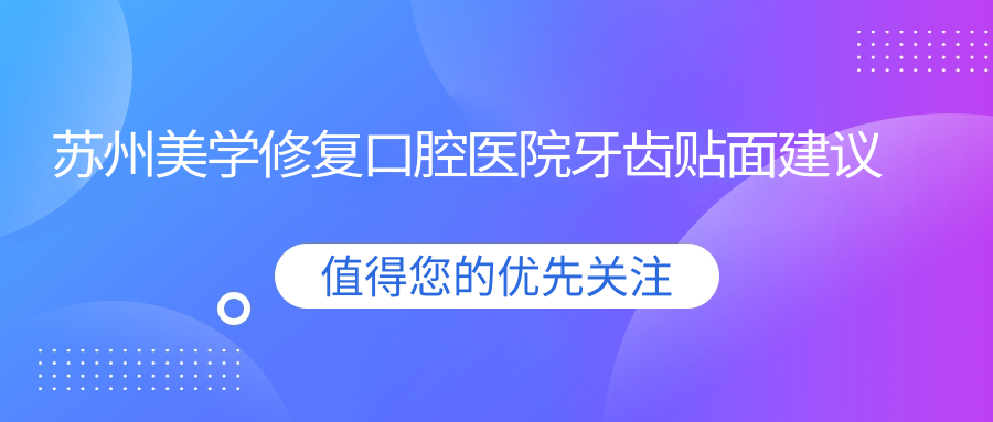 蘇州美學修復(fù)口腔醫(yī)院牙齒貼面建議