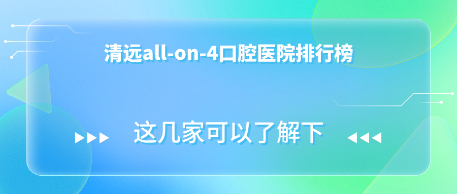 清遠(yuǎn)all-on-4技術(shù)強(qiáng)的10家all-on-4醫(yī)院送上,附all-on-4實(shí)力特色