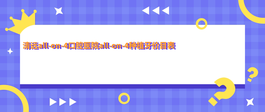 清遠all-on-4口腔醫(yī)院all-on-4種植牙價目表
