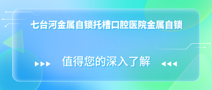 七臺河金屬自鎖托槽口腔醫(yī)院金屬自鎖托槽矯正價(jià)目單