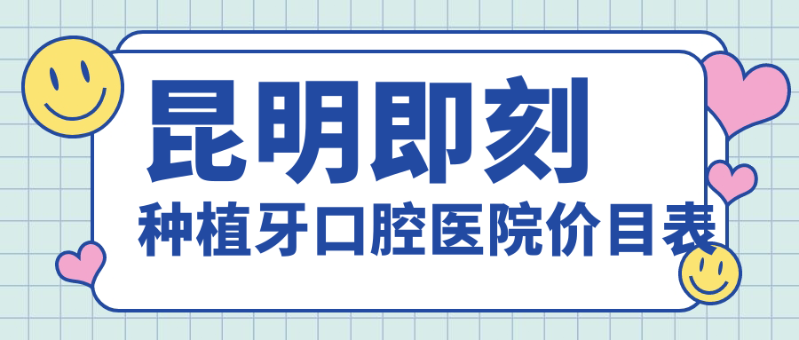 昆明即刻種植牙口腔醫(yī)院價(jià)目表