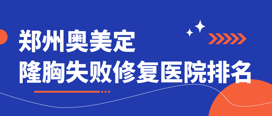 鄭州奧美定隆胸失敗修復(fù)醫(yī)院排名收費(fèi)表一覽！公辦、私立都有