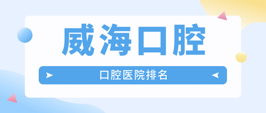 2024威?？谇会t(yī)院排行榜/技術(shù)特點(diǎn)及種牙費(fèi)用一并介紹
