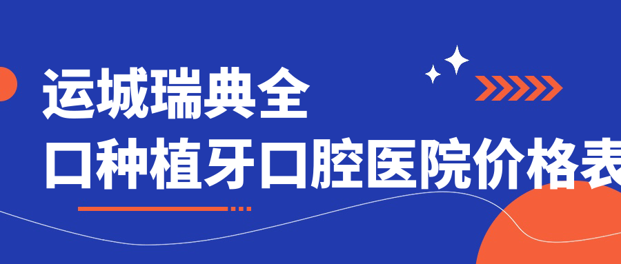 運(yùn)城瑞典全口種植牙口腔醫(yī)院價格表