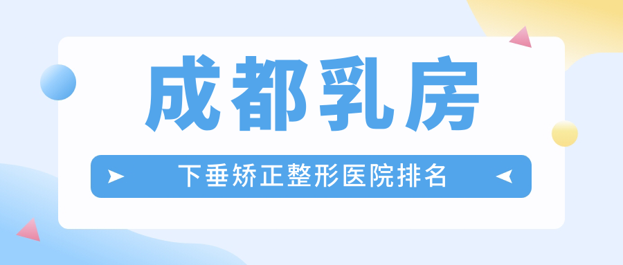 成都乳房下垂矯正醫(yī)院排名:高新美辰星耀做乳房上提口碑好