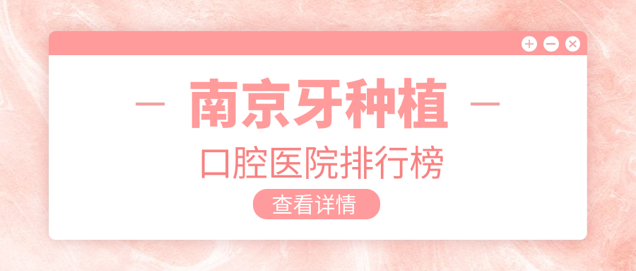 南京牙種植醫(yī)院十大排名（含前牙缺失種植牙/微創(chuàng)種植牙費(fèi)用有性價(jià)比的醫(yī)院排名榜）
