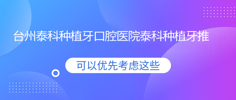 臺州泰科種植牙口腔醫(yī)院泰科種植牙推薦