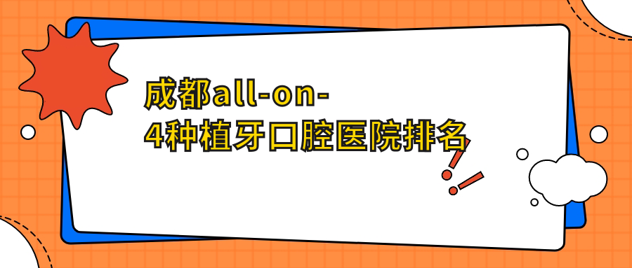 成都前十a(chǎn)ll-on-4種植牙醫(yī)院排行榜揭曉,優(yōu)選各個(gè)城區(qū)正規(guī)口碑好牙科