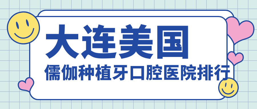 大連哪個(gè)醫(yī)院美國儒伽種植牙好又便宜-排名前十好還便宜的牙科【名單】