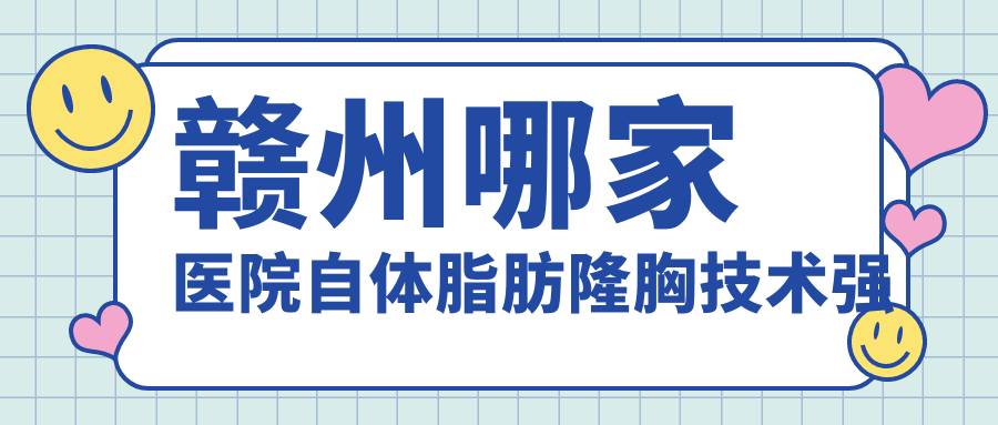 贛州哪家醫(yī)院自體脂肪隆胸技術(shù)強(qiáng)？優(yōu)選十家受歡迎醫(yī)院,附醫(yī)院詳細(xì)介紹