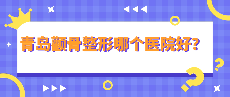 青島顴骨整形哪個(gè)醫(yī)院好？特選十家本地技術(shù)高的整形機(jī)構(gòu)