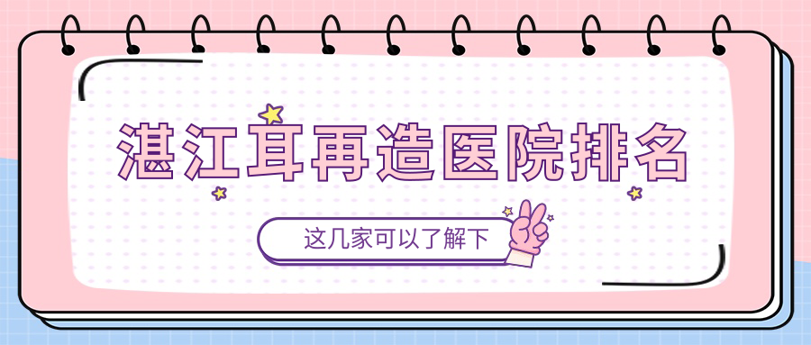 湛江耳再造好的醫(yī)院排名，友友真實(shí)評(píng)價(jià)醫(yī)院分享