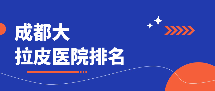 成都大拉皮好的醫(yī)院排名，朋友們真實(shí)點(diǎn)評(píng)醫(yī)院分享