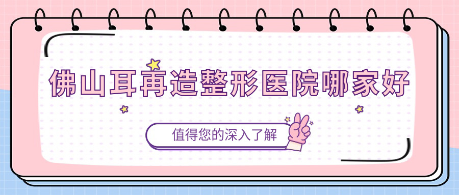 佛山耳再造哪家好？佛山精靈耳推薦夢(mèng)露、壹加壹、醫(yī)博士