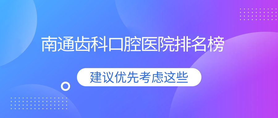 南通哪個醫(yī)院齒科好?港閘區(qū)/如皋市/海安市這10家專業(yè)又實惠可推薦