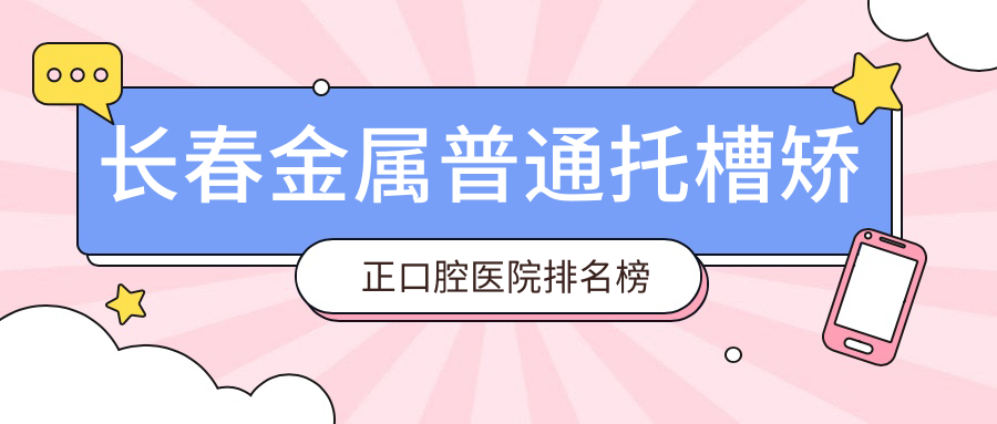 長春朝陽區(qū)金屬普通托槽矯正好的醫(yī)院及朝陽區(qū)牙科醫(yī)院價格表揭秘